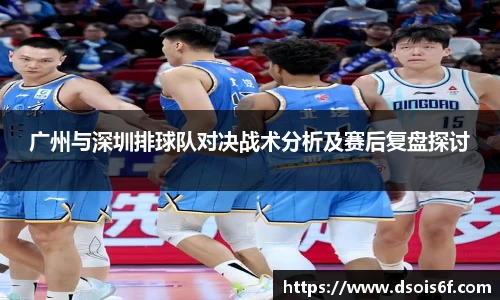广州与深圳排球队对决战术分析及赛后复盘探讨