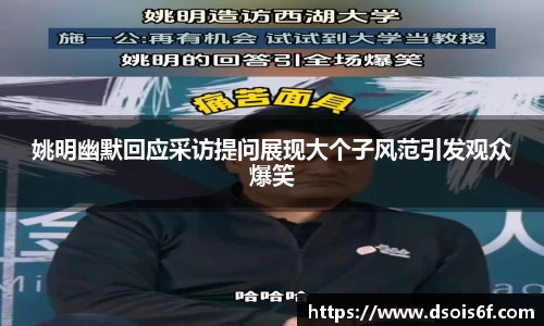 姚明幽默回应采访提问展现大个子风范引发观众爆笑