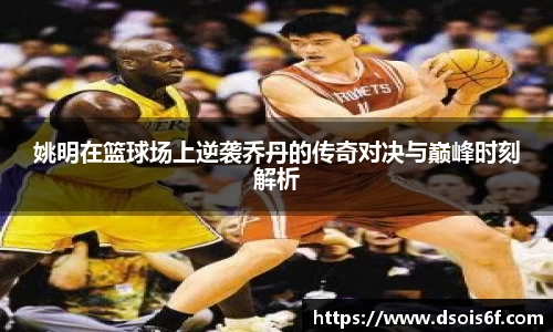 姚明在篮球场上逆袭乔丹的传奇对决与巅峰时刻解析