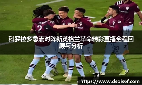 科罗拉多急流对阵新英格兰革命精彩直播全程回顾与分析