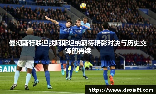 曼彻斯特联迎战阿斯坦纳期待精彩对决与历史交锋的再续
